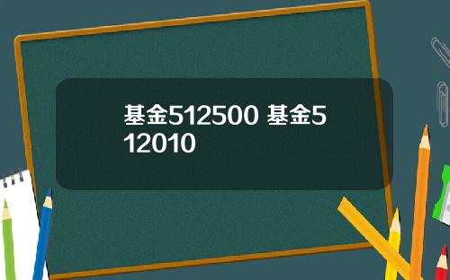 基金512500 基金512010