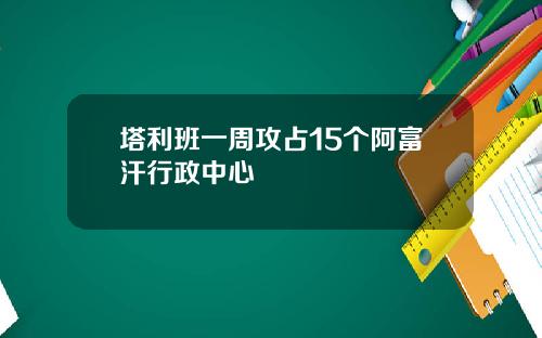 塔利班一周攻占15个阿富汗行政中心