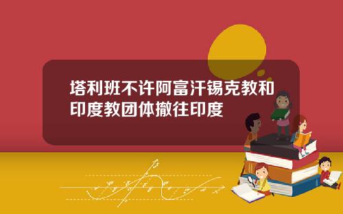 塔利班不许阿富汗锡克教和印度教团体撤往印度