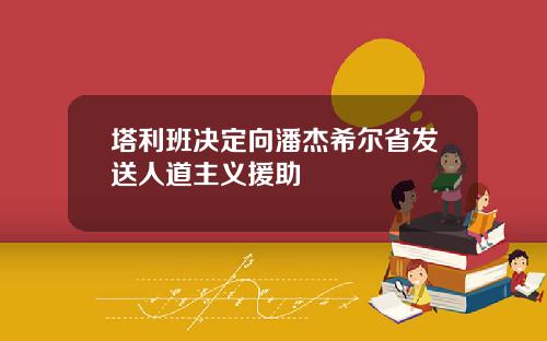 塔利班决定向潘杰希尔省发送人道主义援助