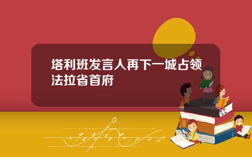 塔利班发言人再下一城占领法拉省首府