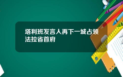 塔利班发言人再下一城占领法拉省首府