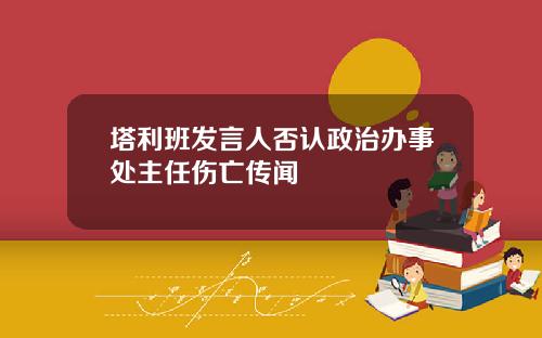 塔利班发言人否认政治办事处主任伤亡传闻