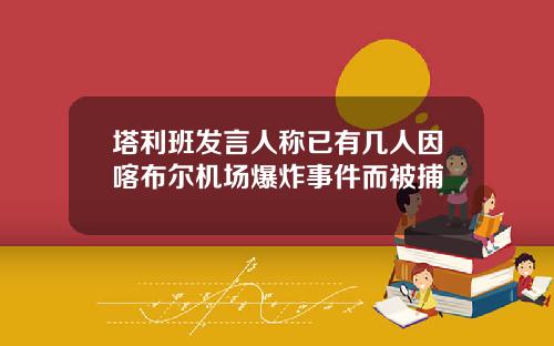 塔利班发言人称已有几人因喀布尔机场爆炸事件而被捕