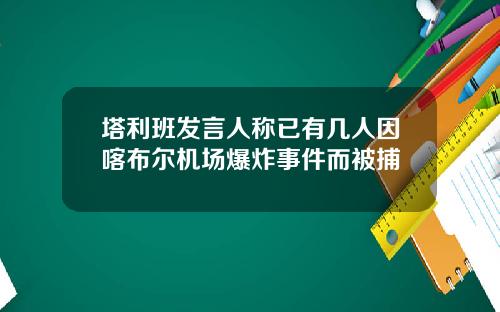 塔利班发言人称已有几人因喀布尔机场爆炸事件而被捕
