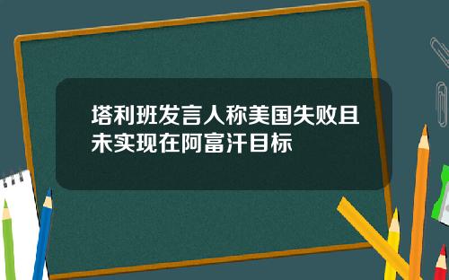 塔利班发言人称美国失败且未实现在阿富汗目标