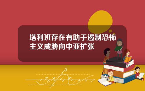 塔利班存在有助于遏制恐怖主义威胁向中亚扩张