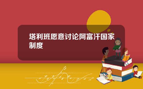 塔利班愿意讨论阿富汗国家制度