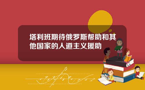 塔利班期待俄罗斯帮助和其他国家的人道主义援助