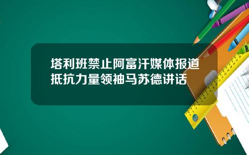 塔利班禁止阿富汗媒体报道抵抗力量领袖马苏德讲话
