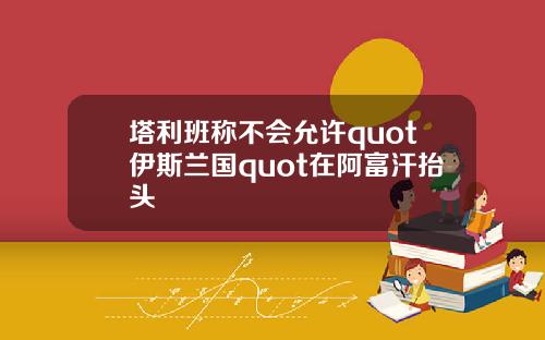 塔利班称不会允许quot伊斯兰国quot在阿富汗抬头