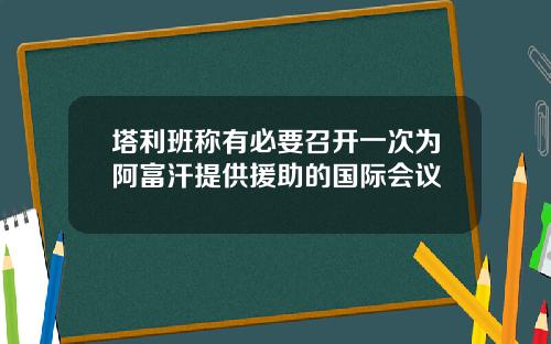 塔利班称有必要召开一次为阿富汗提供援助的国际会议