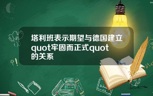 塔利班表示期望与德国建立quot牢固而正式quot的关系