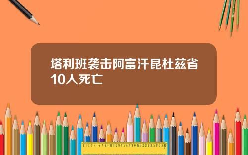 塔利班袭击阿富汗昆杜兹省10人死亡
