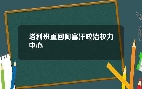 塔利班重回阿富汗政治权力中心