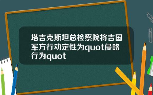 塔吉克斯坦总检察院将吉国军方行动定性为quot侵略行为quot