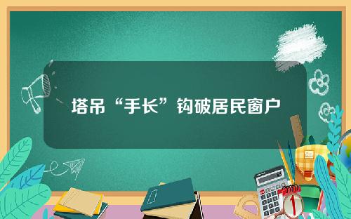 塔吊“手长”钩破居民窗户