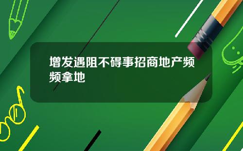 增发遇阻不碍事招商地产频频拿地