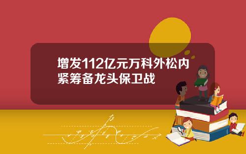 增发112亿元万科外松内紧筹备龙头保卫战