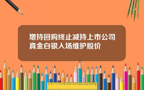 增持回购终止减持上市公司真金白银入场维护股价