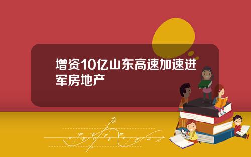 增资10亿山东高速加速进军房地产
