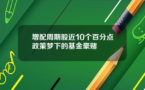 增配周期股近10个百分点政策梦下的基金豪赌