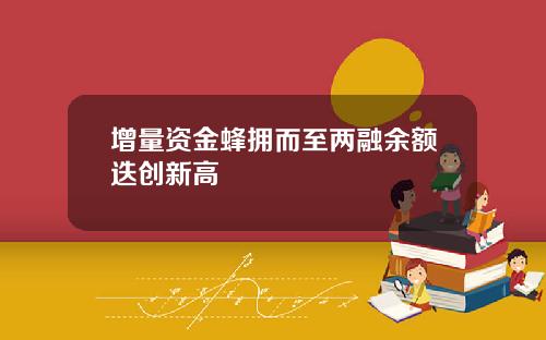 增量资金蜂拥而至两融余额迭创新高
