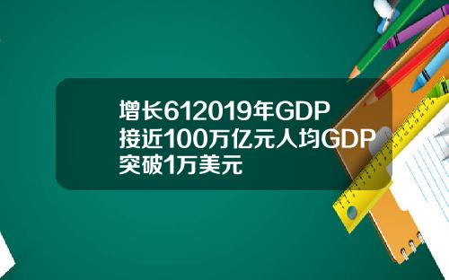 增长612019年GDP接近100万亿元人均GDP突破1万美元