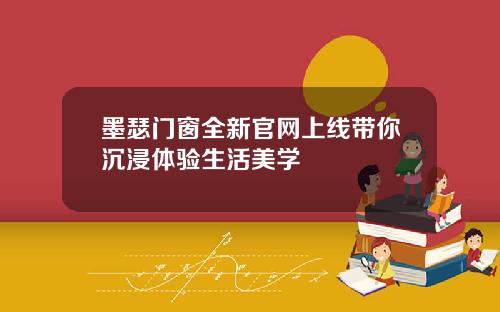 墨瑟门窗全新官网上线带你沉浸体验生活美学