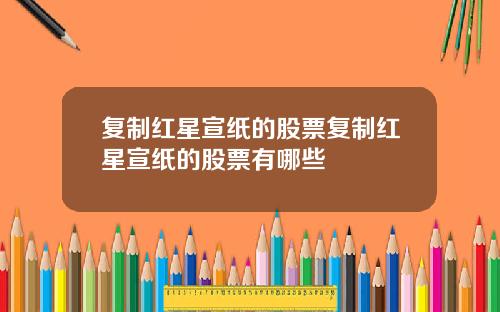 复制红星宣纸的股票复制红星宣纸的股票有哪些