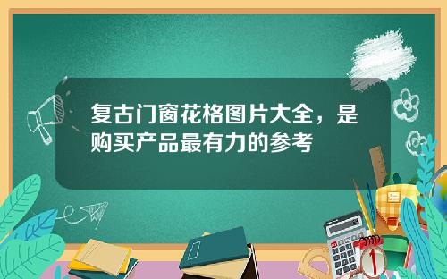 复古门窗花格图片大全，是购买产品最有力的参考