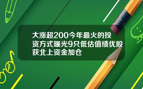 大涨超200今年最火的投资方式曝光9只低估值绩优股获北上资金加仓