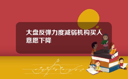 大盘反弹力度减弱机构买入意愿下降