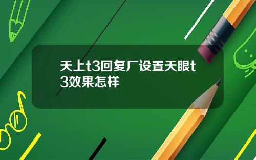 天上t3回复厂设置天眼t3效果怎样