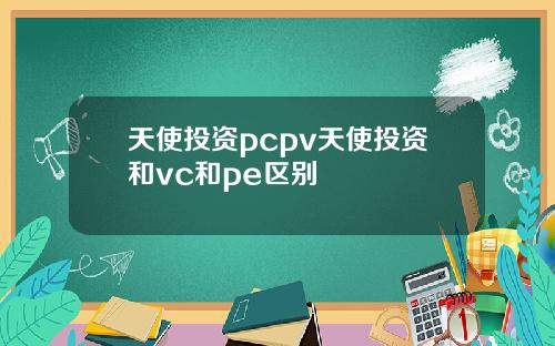 天使投资pcpv天使投资和vc和pe区别