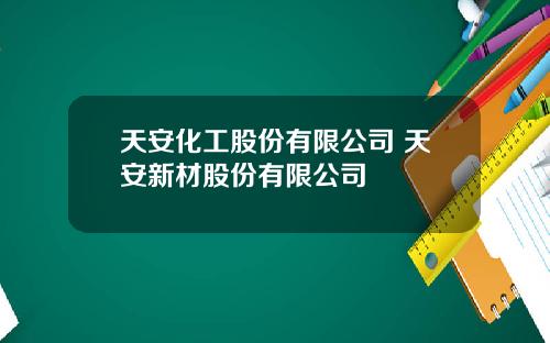 天安化工股份有限公司 天安新材股份有限公司