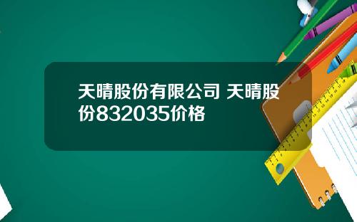 天晴股份有限公司 天晴股份832035价格