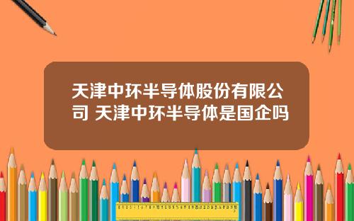 天津中环半导体股份有限公司 天津中环半导体是国企吗