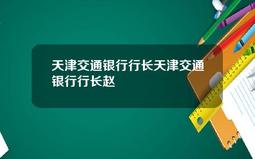 天津交通银行行长天津交通银行行长赵