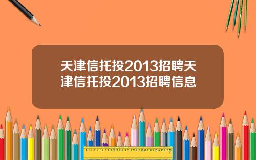 天津信托投2013招聘天津信托投2013招聘信息