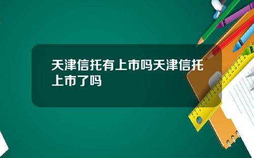 天津信托有上市吗天津信托上市了吗