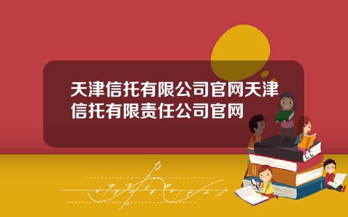 天津信托有限公司官网天津信托有限责任公司官网