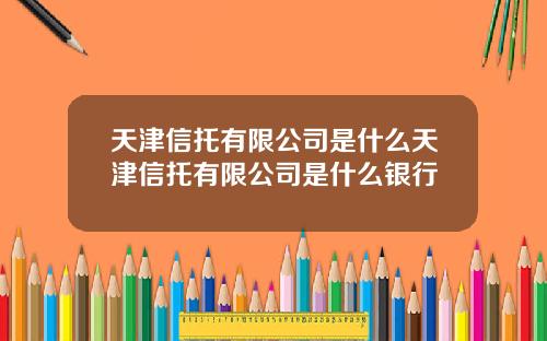 天津信托有限公司是什么天津信托有限公司是什么银行