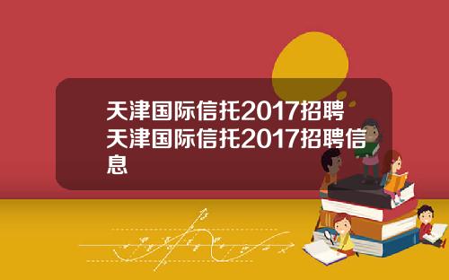 天津国际信托2017招聘天津国际信托2017招聘信息