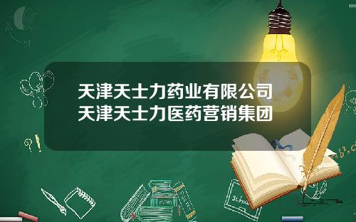 天津天士力药业有限公司 天津天士力医药营销集团