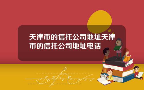 天津市的信托公司地址天津市的信托公司地址电话