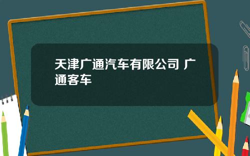 天津广通汽车有限公司 广通客车