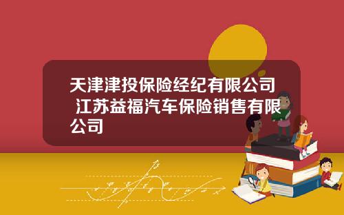 天津津投保险经纪有限公司 江苏益福汽车保险销售有限公司