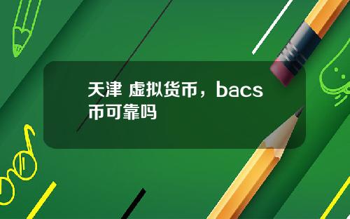 天津 虚拟货币，bacs币可靠吗