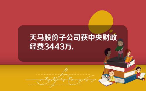 天马股份子公司获中央财政经费3443万.